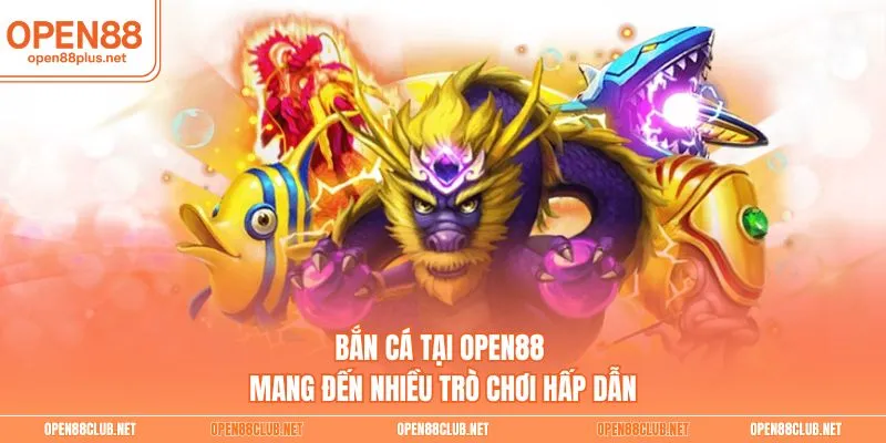 Bắn cá tại Open88 mang đến nhiều trò chơi hấp dẫn