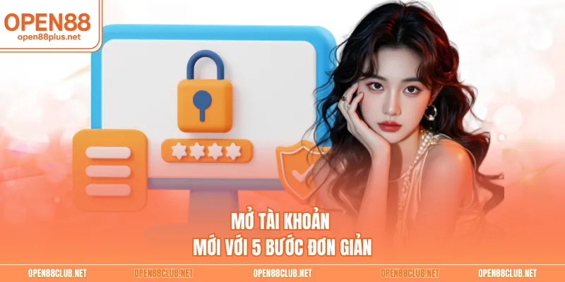 Mở tài khoản mới với 5 bước đơn giản